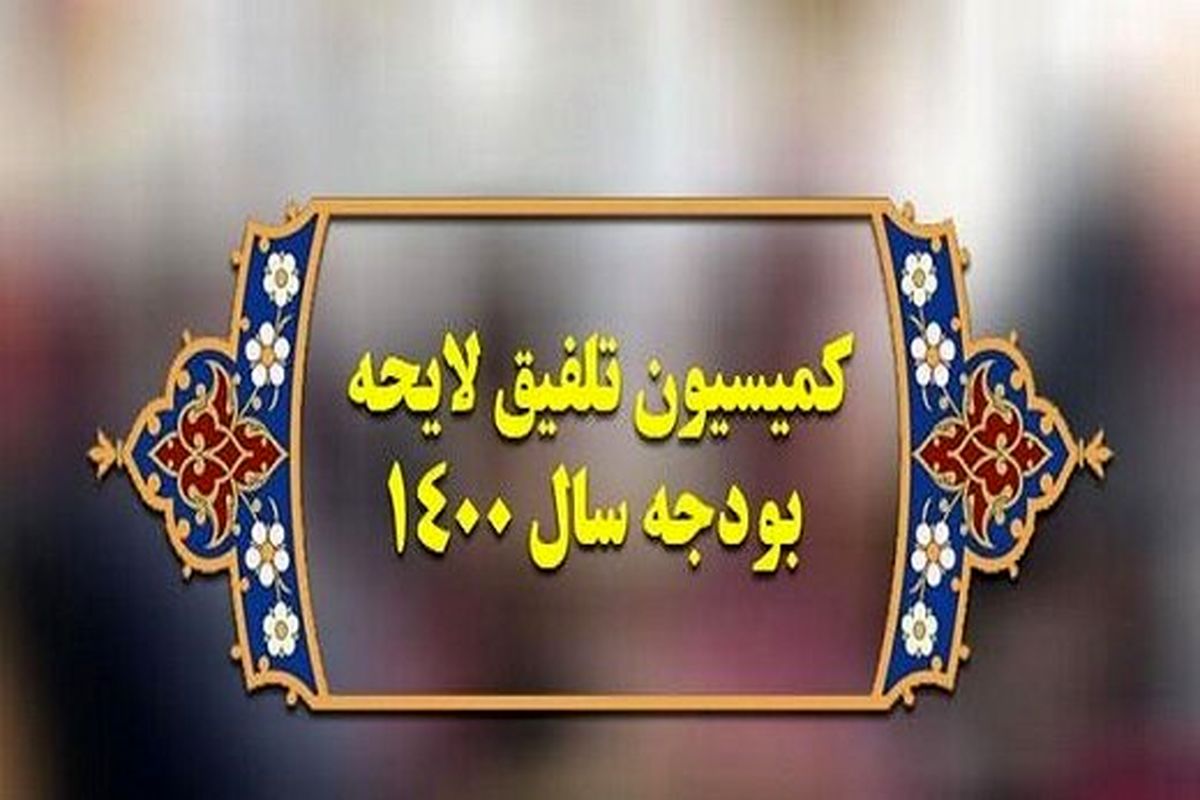 پاسخ هیئت رئیسه کمیسیون تلفیق به ادعای دستکاری در جداول بودجه ۱۴۰۰